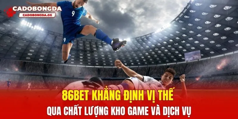 86BET khẳng định vị thế qua chất lượng kho game và dịch vụ
