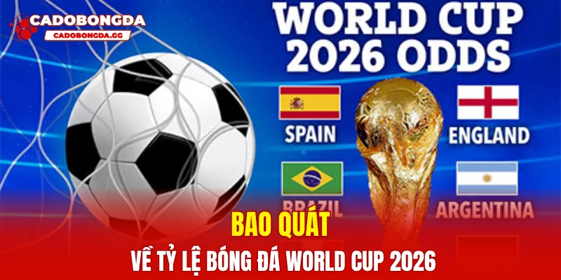 Bao quát về tỷ lệ bóng đá World Cup 2026