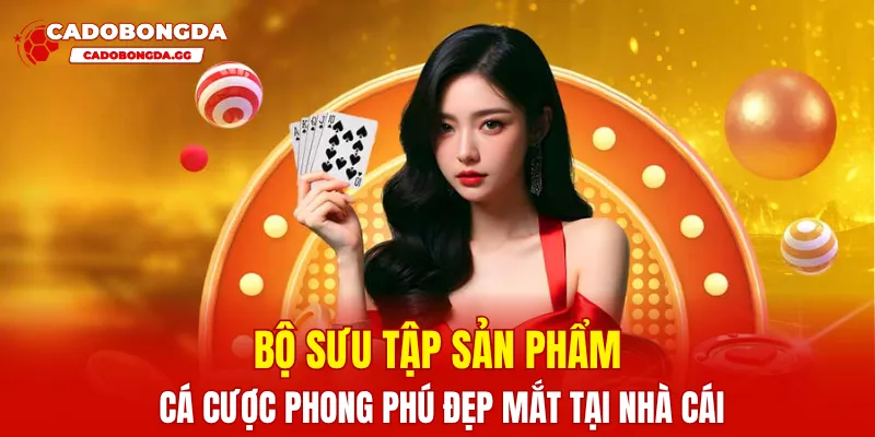 Bộ sưu tập sản phẩm  cá cược phong phú đẹp mắt tại nhà cái