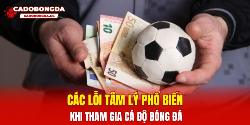 Các lỗi tâm lý phổ biến khi tham gia cá độ bóng đá