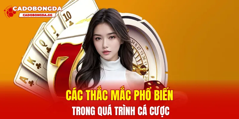 Các thắc mắc phổ biến trong quá trình cá cược