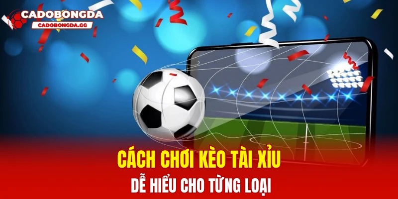 Cách chơi kèo tài xỉu dễ hiểu cho từng loại