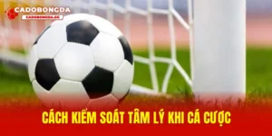 Cách kiểm soát tâm lý khi cá cược