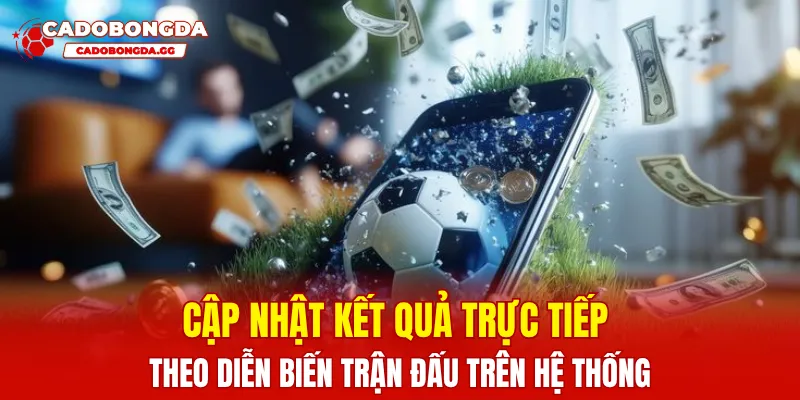 Cập nhật kết quả trực tiếp theo diễn biến trận đấu trên hệ thống