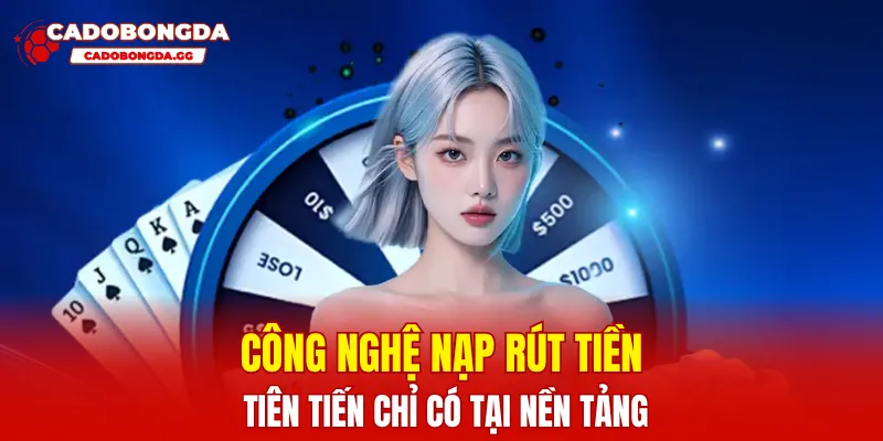 Công nghệ nạp rút tiền tiên tiến chỉ có tại nền tảng