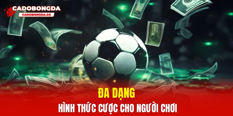 Đa dạng hình thức cược cho người chơi