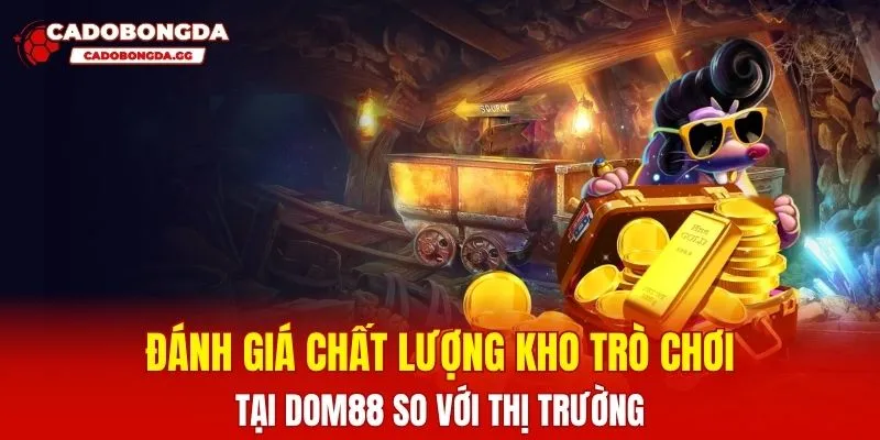 Đánh giá chất lượng kho trò chơi tại DOM88 so với thị trường