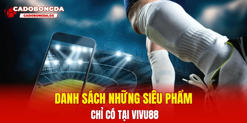 Danh sách những siêu phẩm chỉ có tại Vivu88