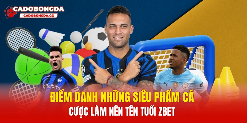 Điểm danh những siêu phẩm cá cược làm nên tên tuổi Zbet