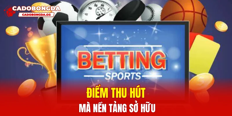 Điểm thu hút mà nền tảng sở hữu