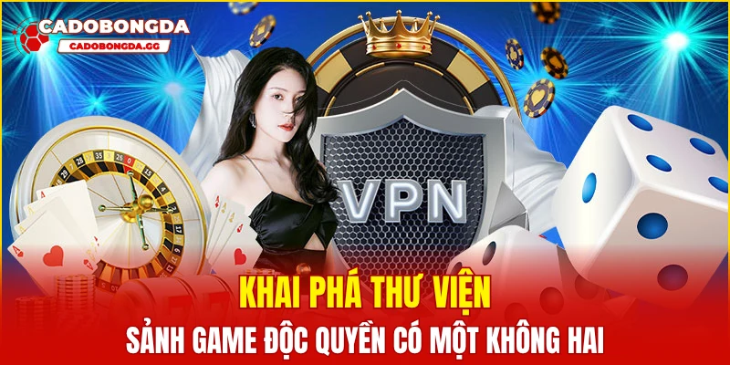 Khai phá thư viện sảnh game độc quyền có một không hai