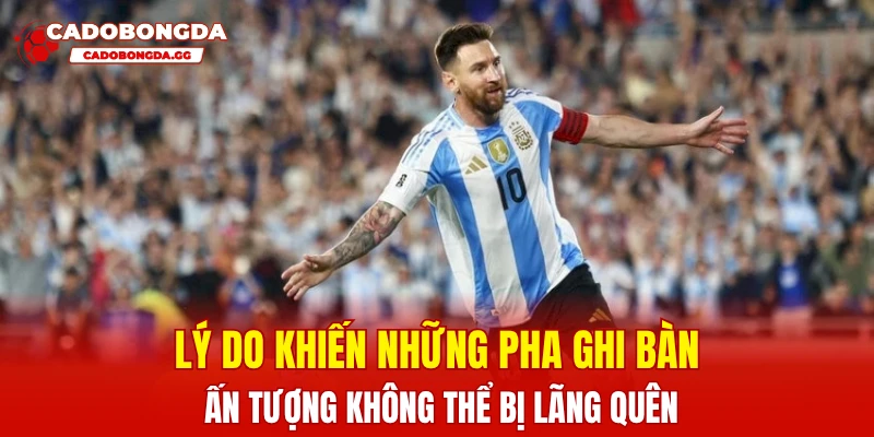 Lý do khiến những pha ghi bàn ấn tượng không thể bị lãng quên