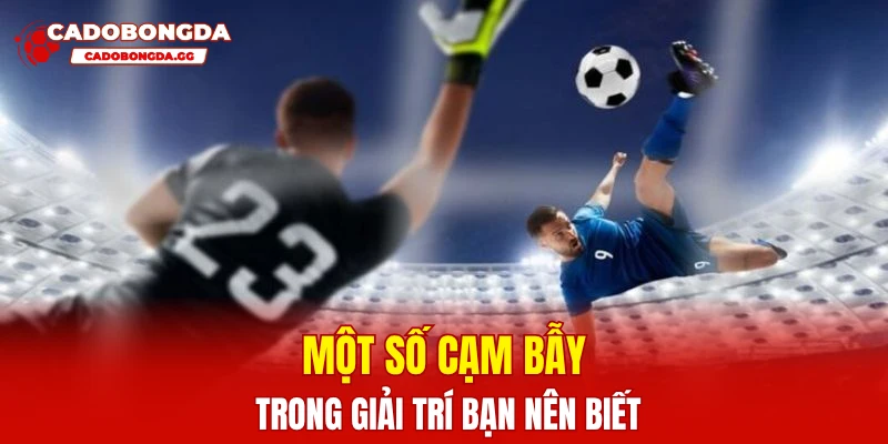 Một số cạm bẫy trong giải trí bạn nên biết