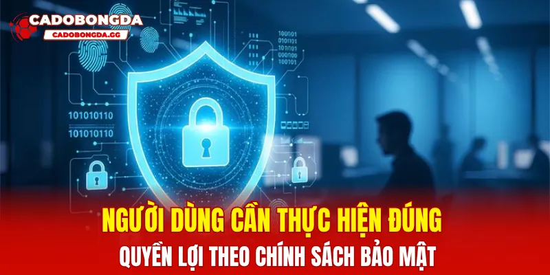 Người dùng cần thực hiện đúng quyền lợi theo chính sách bảo mật