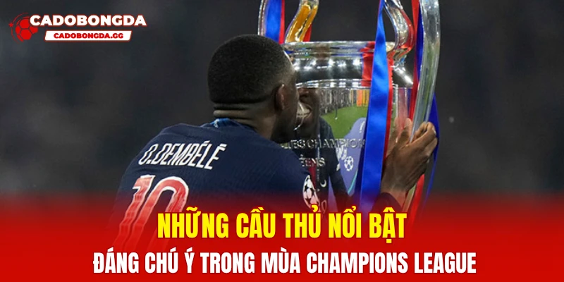 Những cầu thủ nổi bật đáng chú ý trong mùa Champions League