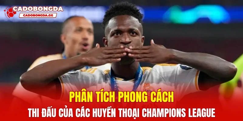 Phân tích phong cách thi đấu của các huyền thoại Champions League