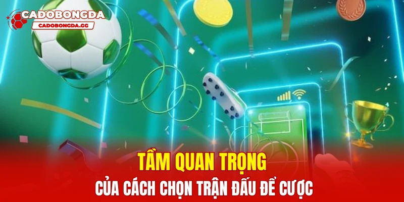 Tầm quan trọng của cách chọn trận đấu để cược