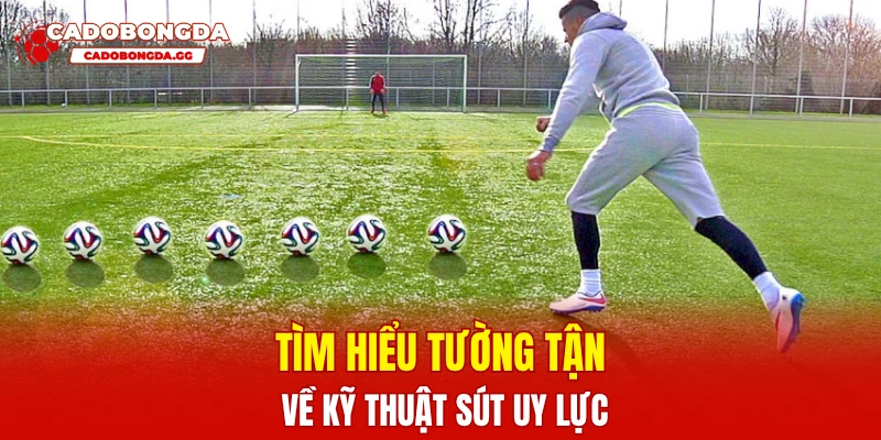 Tìm hiểu tường tận về kỹ thuật sút uy lực
