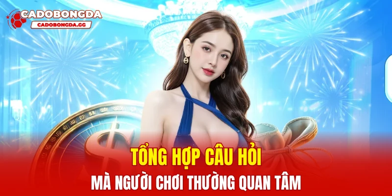 Tổng hợp câu hỏi mà người chơi thường quan tâm