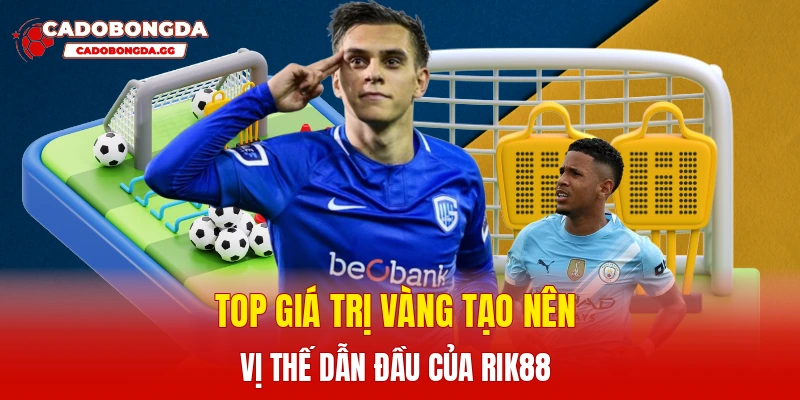 Top giá trị vàng tạo nên vị thế dẫn đầu của Rik88