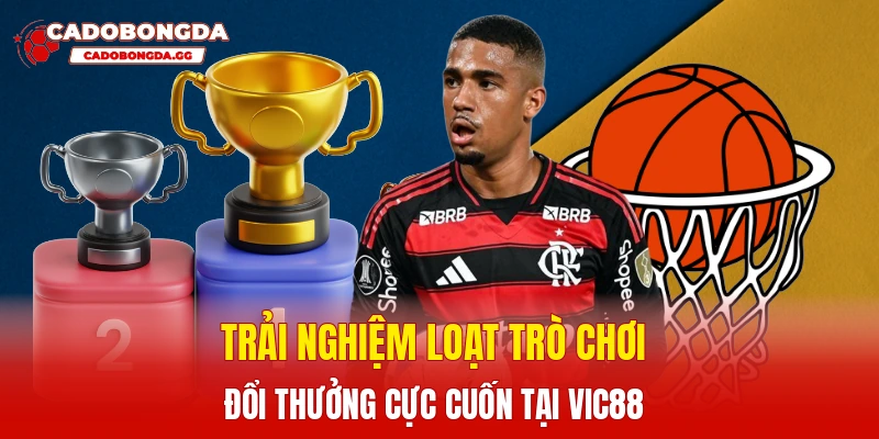 Trải nghiệm loạt trò chơi đổi thưởng cực cuốn tại Vic88