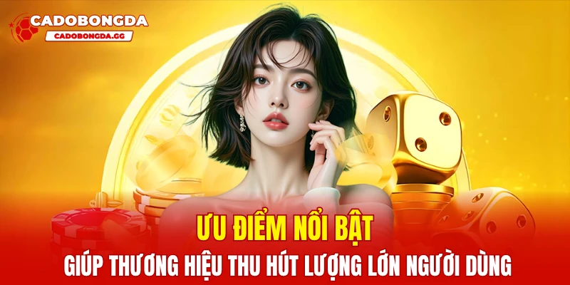 Ưu điểm nổi bật giúp thương hiệu thu hút lượng lớn người dùng