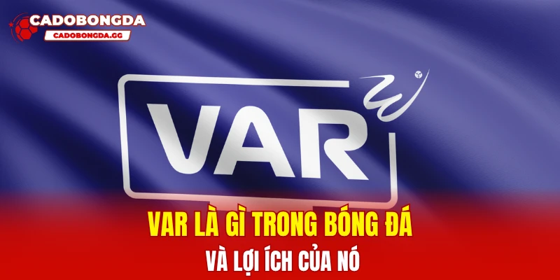 Var là gì trong bóng đá và lợi ích của nó